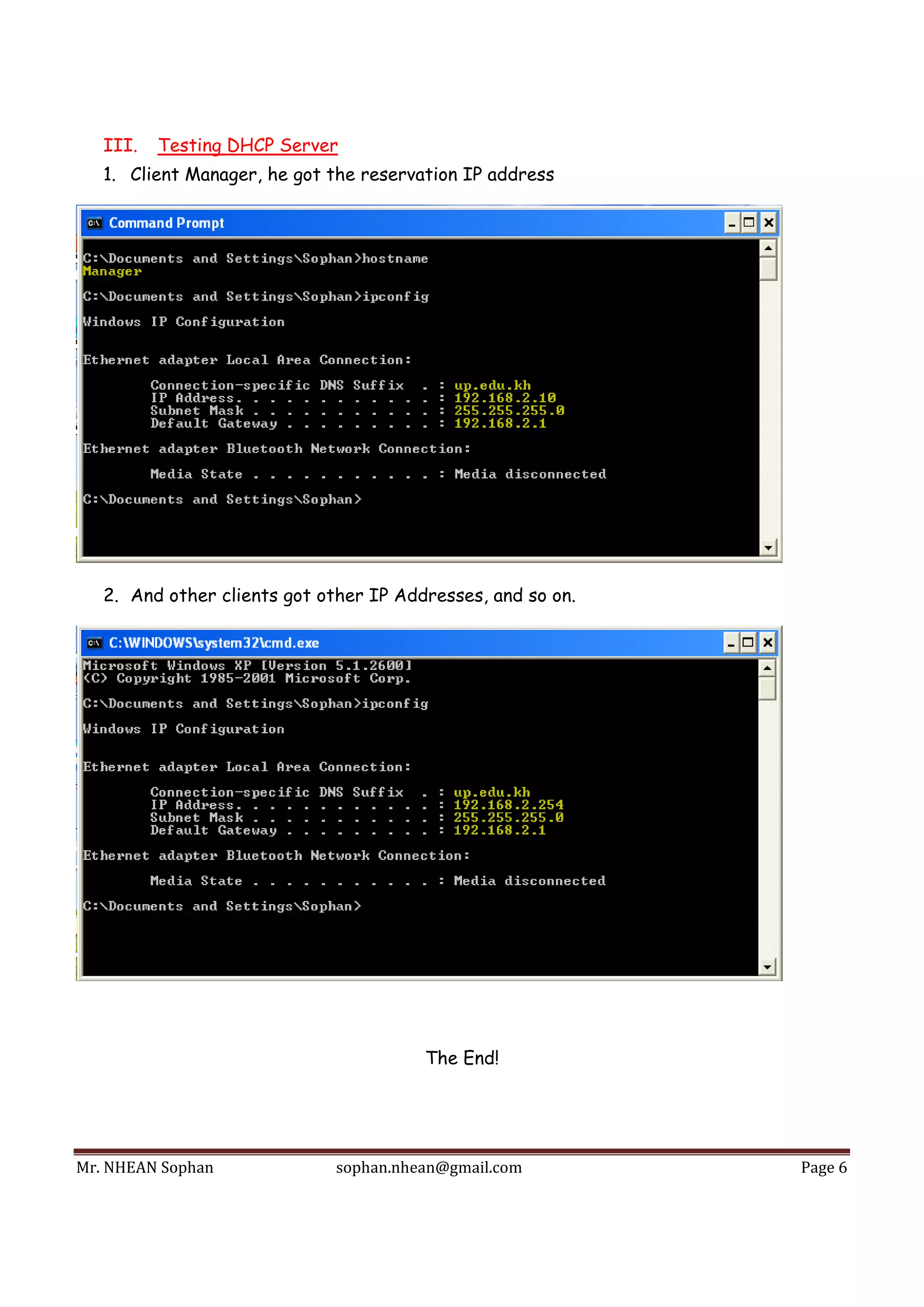 Mr.	NHEAN	Sophan	 sophan.nhean@gmail.com	 Page	6	
 
III. Testing DHCP Server
1. Client Manager, he got the reservation IP address
2. And other clients got other IP Addresses, and so on.
The End!
 