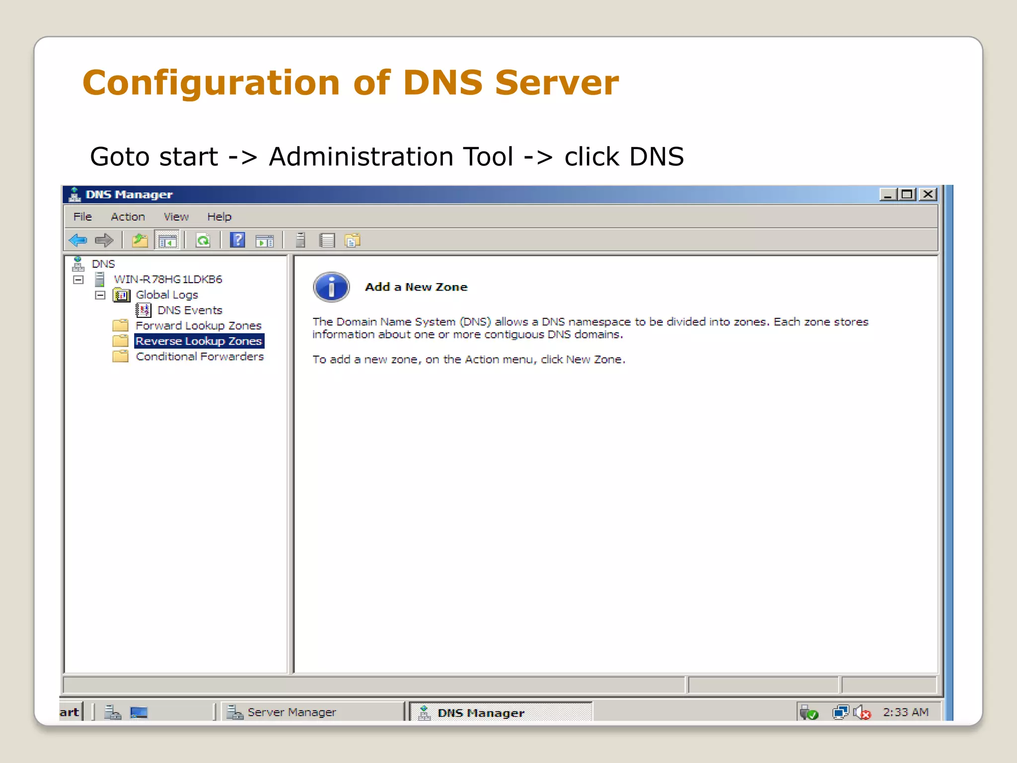 Configuration of DNS Server

Goto start -> Administration Tool -> click DNS
 