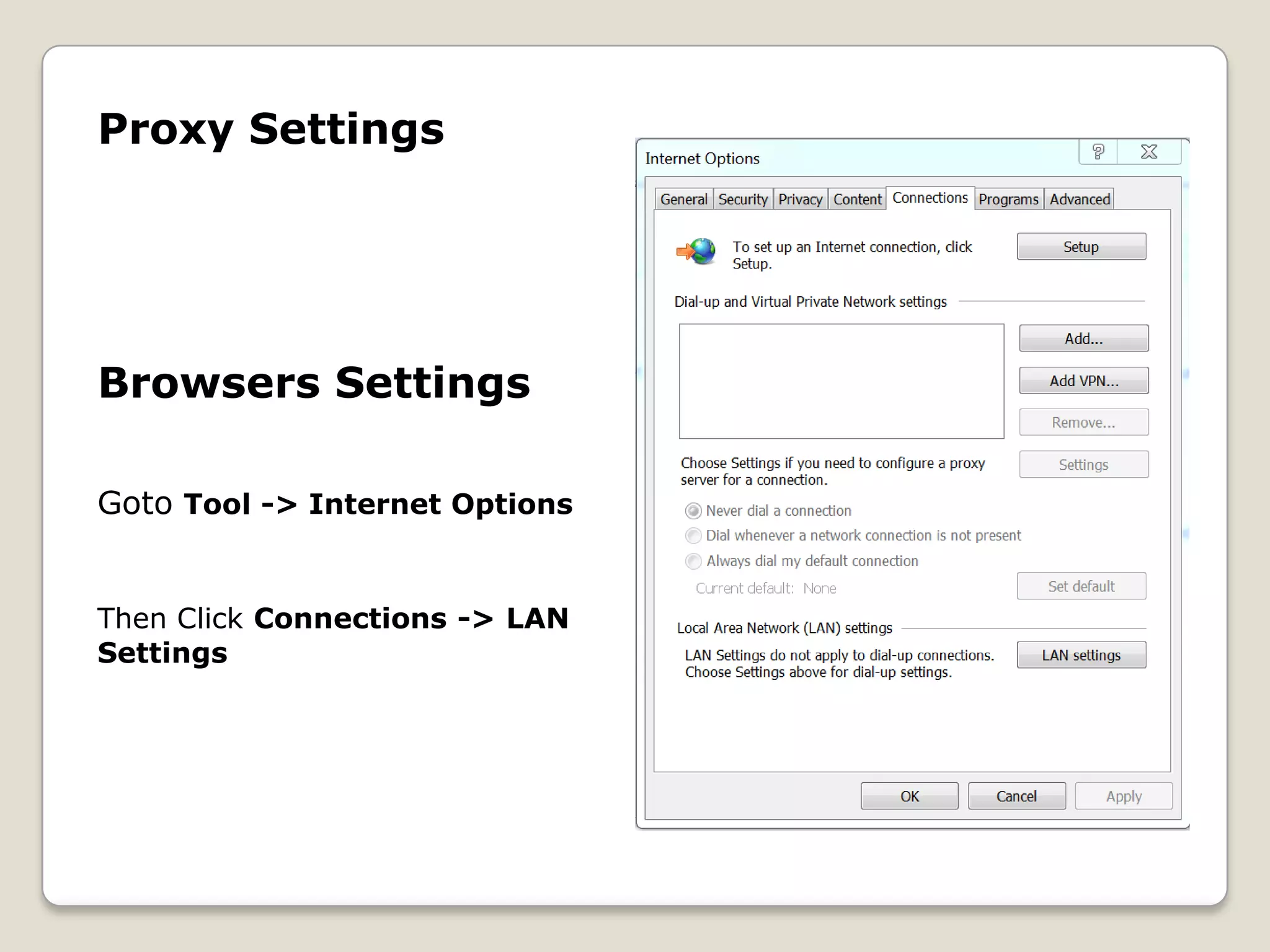 Proxy Settings




Browsers Settings

Goto Tool -> Internet Options


Then Click Connections -> LAN
Settings
 
