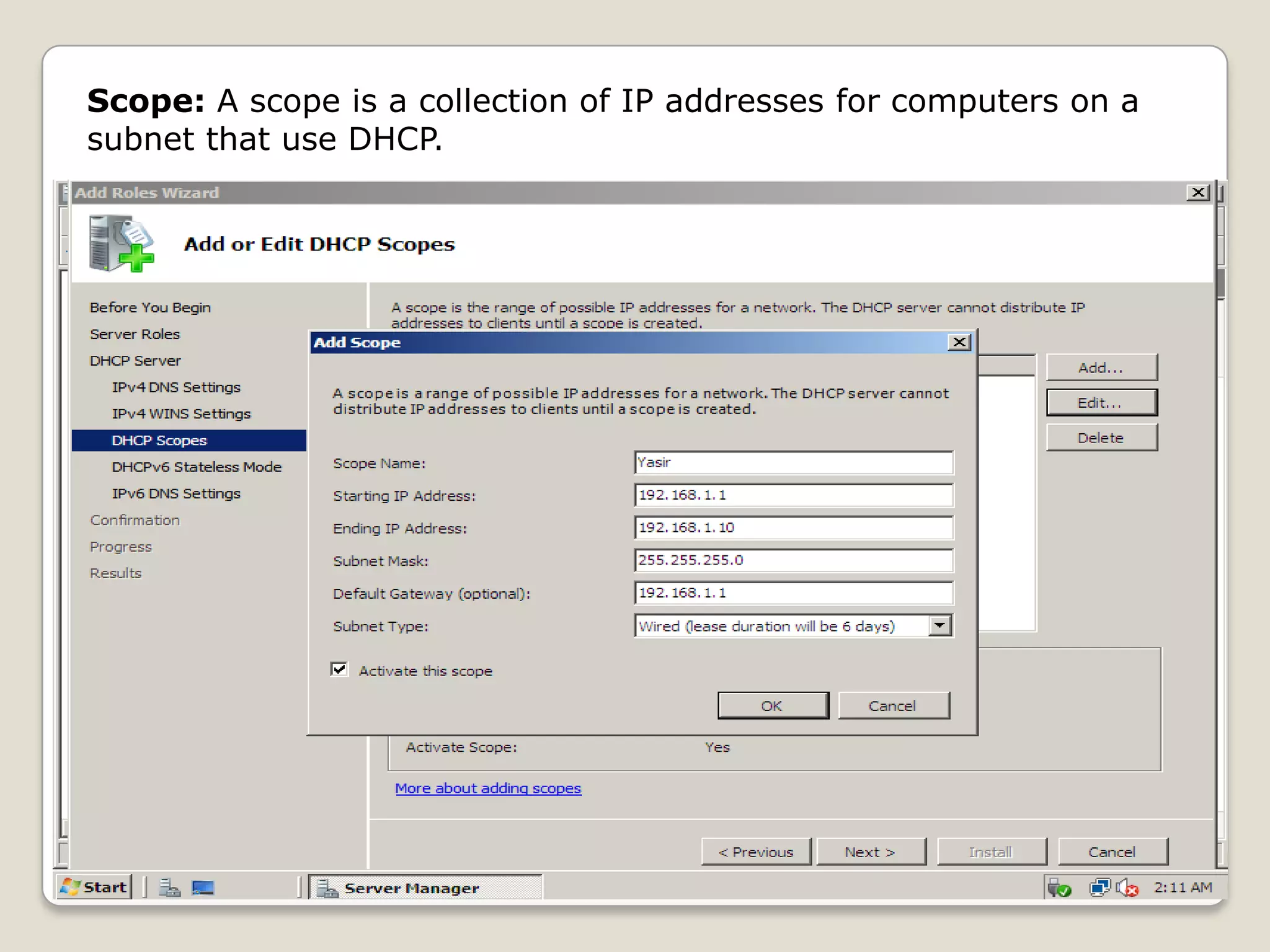 Scope: A scope is a collection of IP addresses for computers on a
subnet that use DHCP.
 