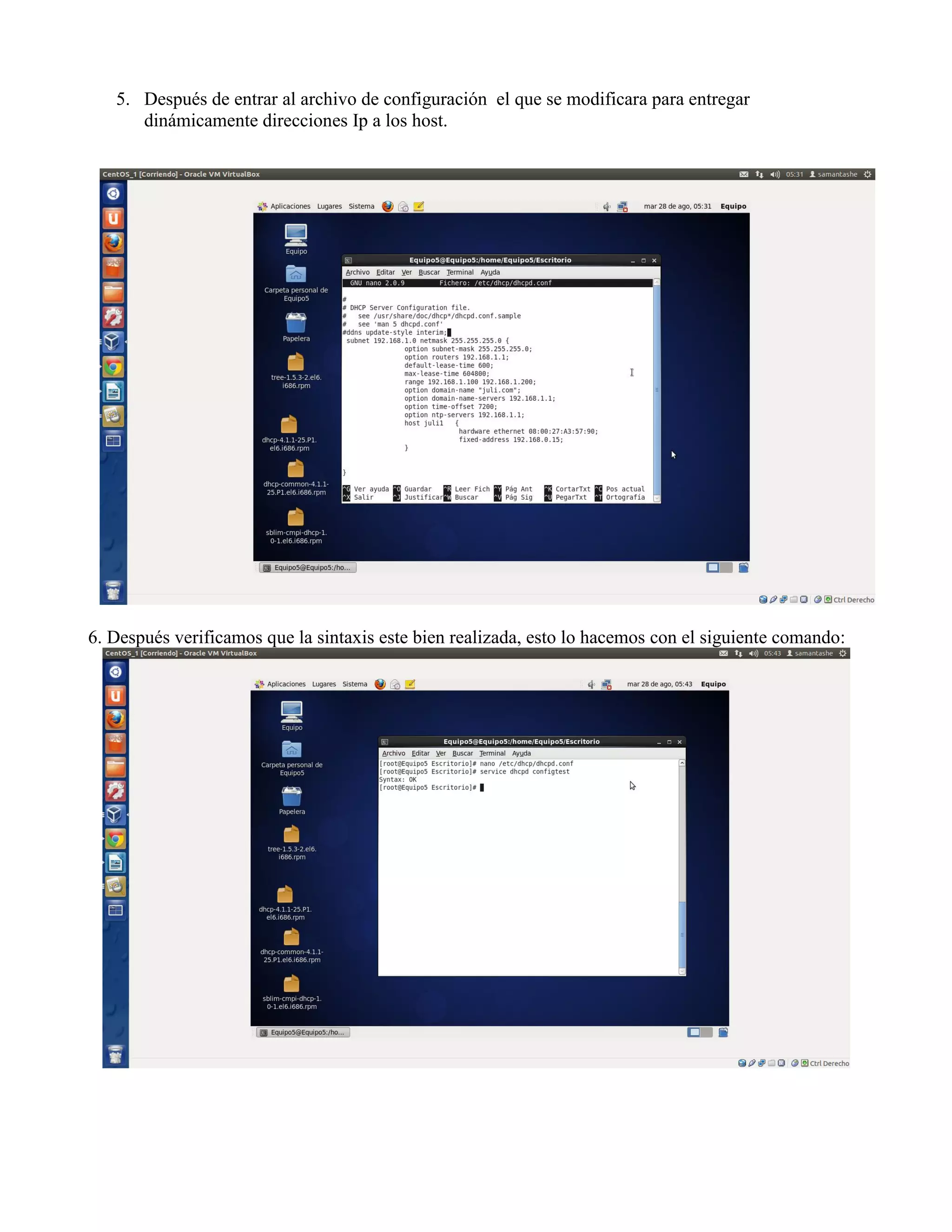 5. Después de entrar al archivo de configuración el que se modificara para entregar
      dinámicamente direcciones Ip a los host.




6. Después verificamos que la sintaxis este bien realizada, esto lo hacemos con el siguiente comando:
 