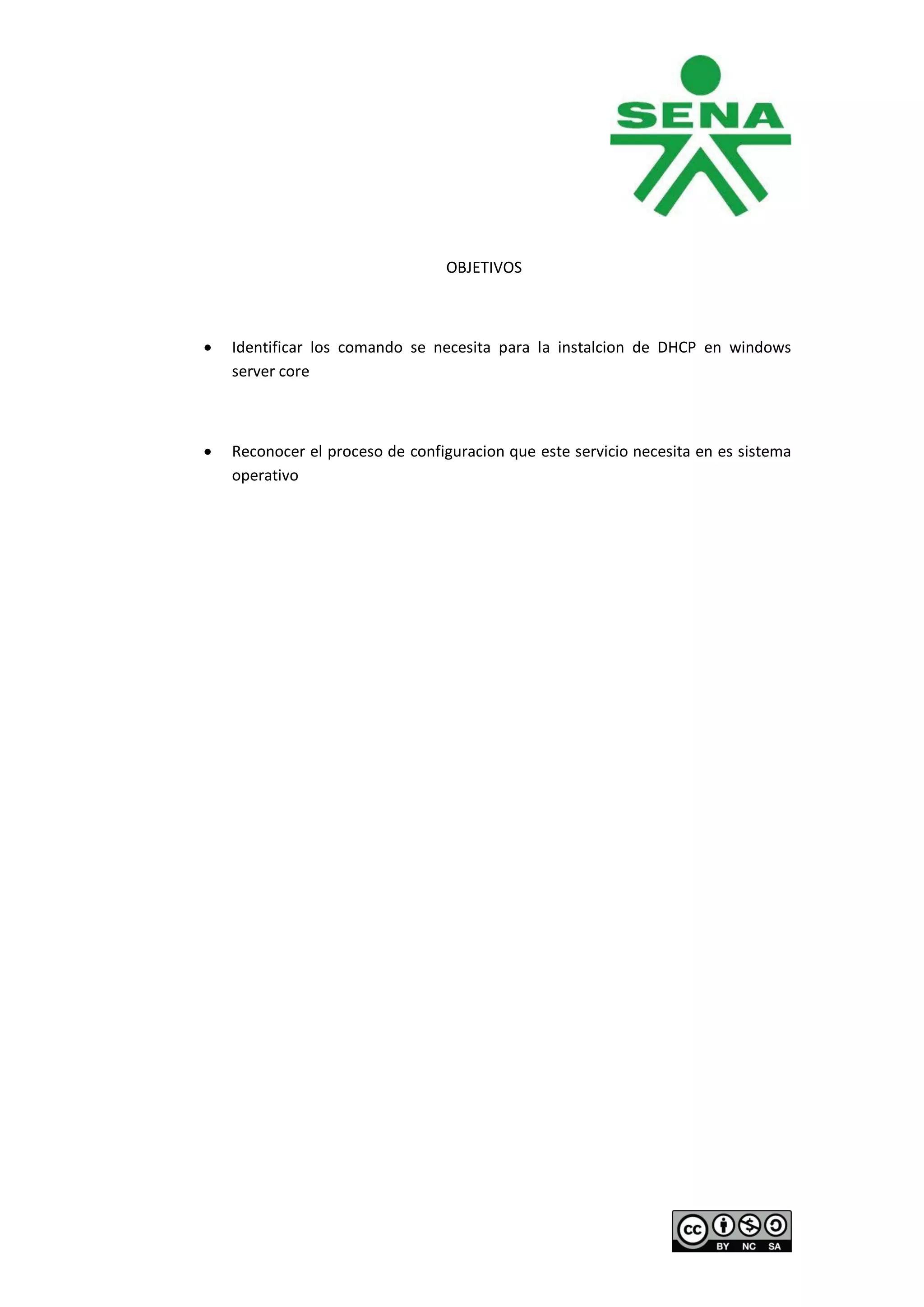 OBJETIVOS



Identificar los comando se necesita para la instalcion de DHCP en windows
server core



Reconocer el proceso de configuracion que este servicio necesita en es sistema
operativo
 