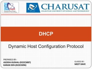 Dynamic Host Configuration Protocol
DHCP
PREPARED BY:-
ASODIA KUSHAL-(D22CS087)
KARAN DER-(D22CS096)
GUIDED BY:-
MEET DAVE
 