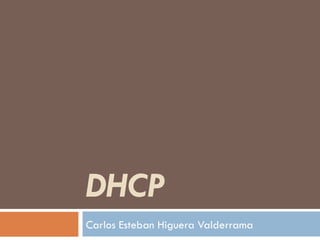 DHCP
Carlos Esteban Higuera Valderrama
 