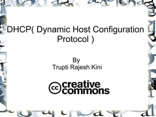 DHCP( Dynamic Host Configuration
Protocol )
By
Trupti Rajesh Kini
 