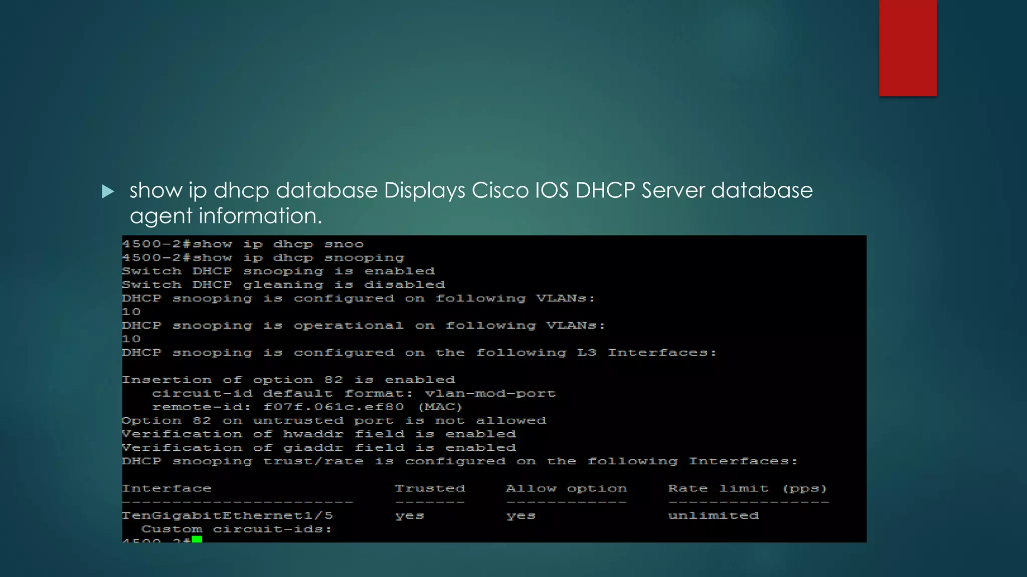  show ip dhcp database Displays Cisco IOS DHCP Server database
agent information.
 