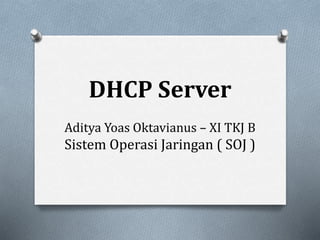 DHCP Server
Aditya Yoas Oktavianus – XI TKJ B
Sistem Operasi Jaringan ( SOJ )
 
