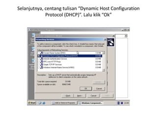 Selanjutnya, centang tulisan “Dynamic Host Configuration
Protocol (DHCP)”. Lalu klik “Ok”
 
