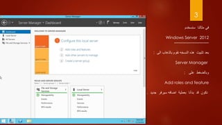 3
‫في‬‫مثالنا‬‫سنسخدم‬
2012Windows Server
-------------------------
‫هذه‬ ‫تثبيت‬ ‫بعد‬‫النسخه‬‫الى‬ ‫بالذهاب‬ ‫نقوم‬:
Server Manager
‫على‬ ‫وبالضغط‬:
Add roles and feature
‫ج‬ ‫سيرفر‬ ‫اضافه‬ ‫بعملية‬ ‫بدأنا‬ ‫قد‬ ‫نكون‬‫ديد‬.
 