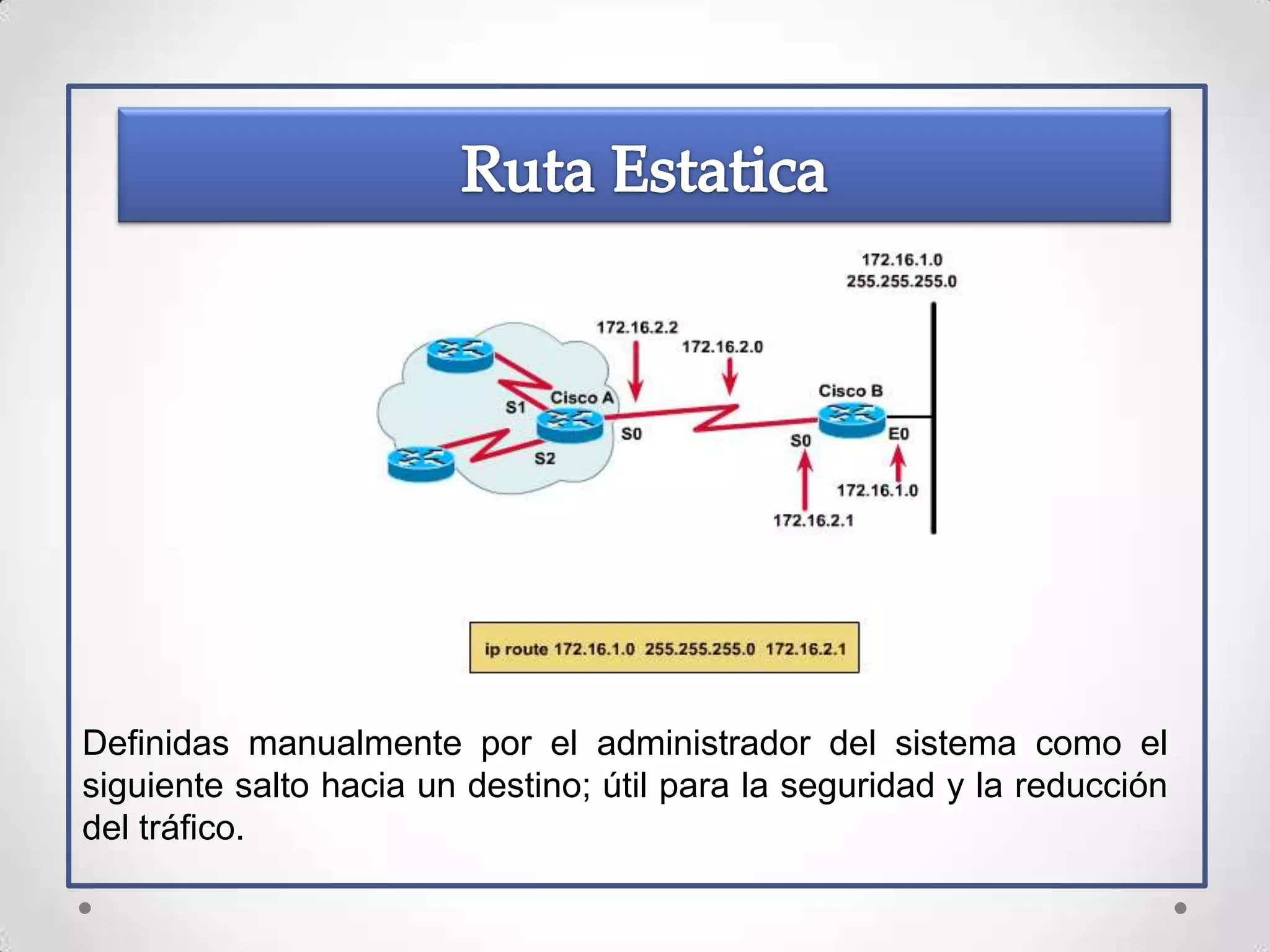 Definidas manualmente por el administrador del sistema como el
siguiente salto hacia un destino; útil para la seguridad y la reducción
del tráfico.
 