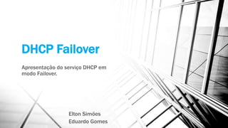 DHCP Failover 
Apresentação do serviço DHCP em 
modo Failover. 
Elton Simões 
Eduardo Gomes 
 