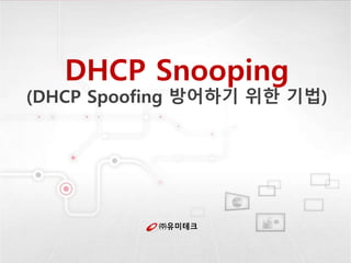 ㈜유미테크
DHCP Snooping
(DHCP Spoofing 방어하기 위한 기법)
 