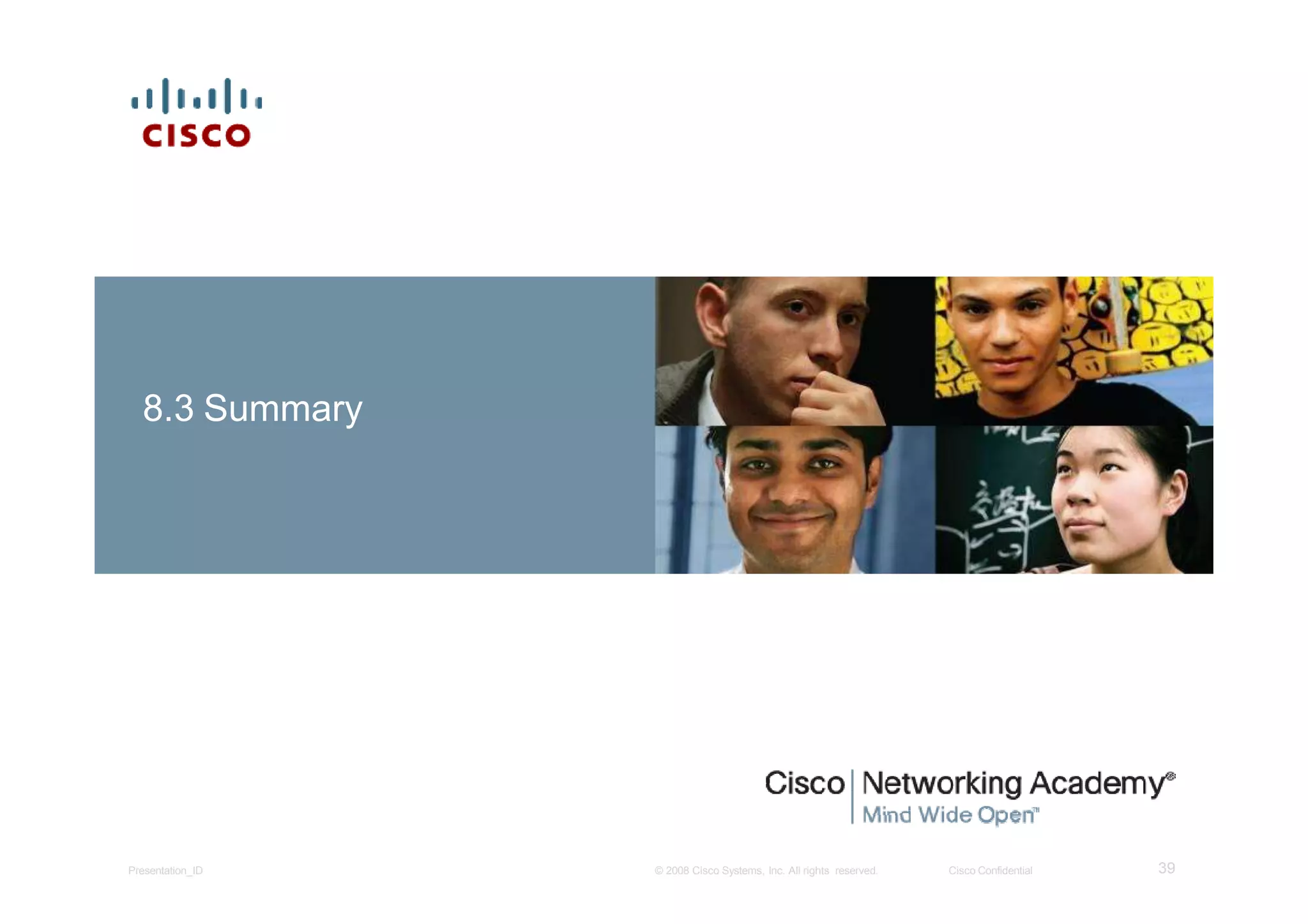 8.3 Summary
39Presentation_ID © 2008 Cisco Systems, Inc. All rights reserved. Cisco Confidential
 