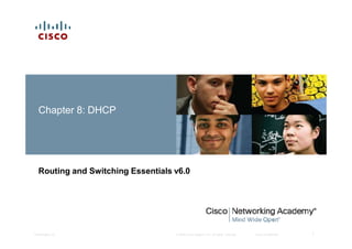Chapter 8: DHCP
1Presentation_ID © 2008 Cisco Systems, Inc. All rights reserved. Cisco Confidential
Routing and Switching Essentials v6.0
 