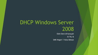DHCP Windows Server
2008
Oleh Deni Afriansyah
XI TKJ B
SMK Negeri 1 Kota Bekasi
 