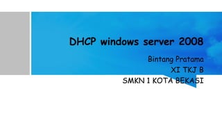 DHCP windows server 2008
Bintang Pratama
XI TKJ B
SMKN 1 KOTA BEKASI
 
