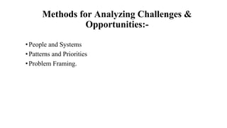 Methods for Analyzing Challenges &
Opportunities:-
•People and Systems
•Patterns and Priorities
•Problem Framing.
 