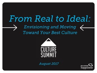 From Real to Ideal:
Envisioning and Moving
Toward Your Best Culture
August 2017
 