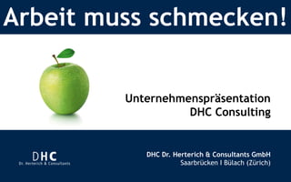 Arbeit muss schmecken! 
Unternehmenspräsentation 
DHC Consulting 
DHC Dr. Herterich & Consultants GmbH 
Saarbrücken I Bülach (Zürich) 
 