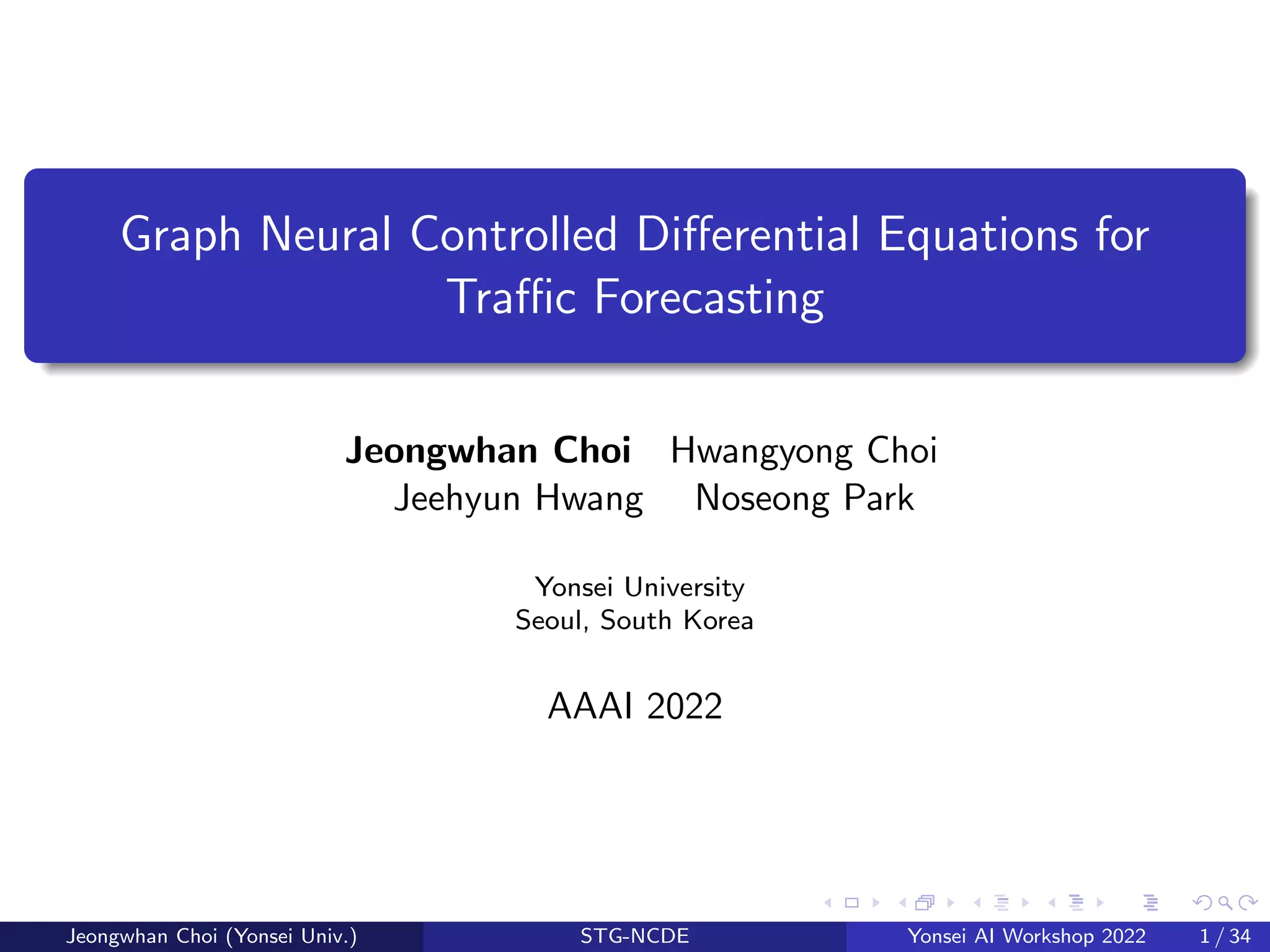 Graph Neural Controlled Differential Equations for
Traffic Forecasting
Jeongwhan Choi Hwangyong Choi
Jeehyun Hwang Noseong Park
Yonsei University
Seoul, South Korea
AAAI 2022
Jeongwhan Choi (Yonsei Univ.) STG-NCDE Yonsei AI Workshop 2022 1 / 34
 