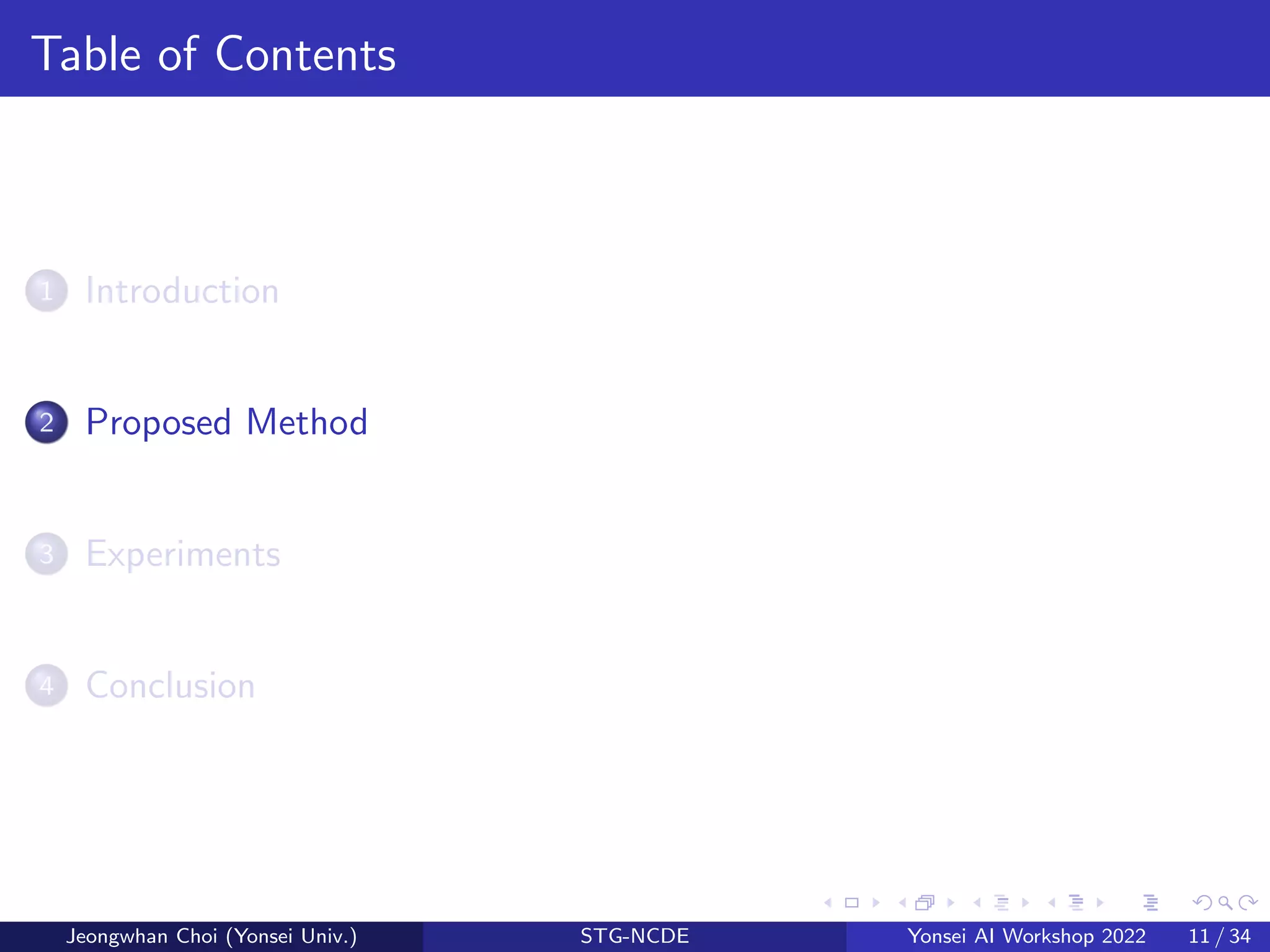 Table of Contents
1 Introduction
2 Proposed Method
3 Experiments
4 Conclusion
Jeongwhan Choi (Yonsei Univ.) STG-NCDE Yonsei AI Workshop 2022 11 / 34
 