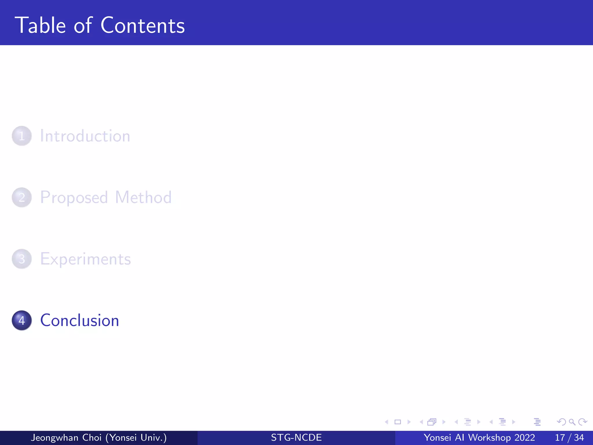 Table of Contents
1 Introduction
2 Proposed Method
3 Experiments
4 Conclusion
Jeongwhan Choi (Yonsei Univ.) STG-NCDE Yonsei AI Workshop 2022 17 / 34
 