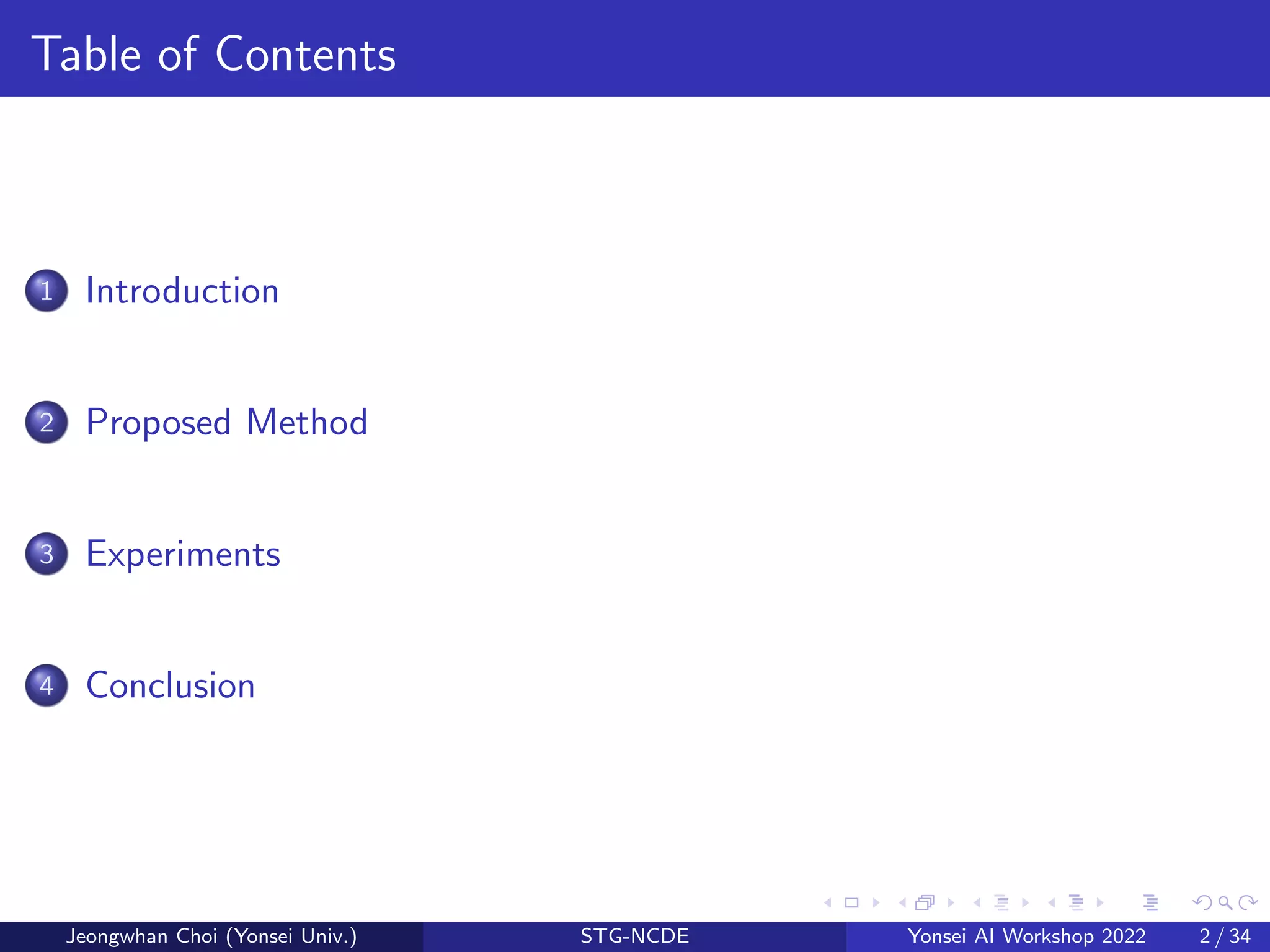 Table of Contents
1 Introduction
2 Proposed Method
3 Experiments
4 Conclusion
Jeongwhan Choi (Yonsei Univ.) STG-NCDE Yonsei AI Workshop 2022 2 / 34
 