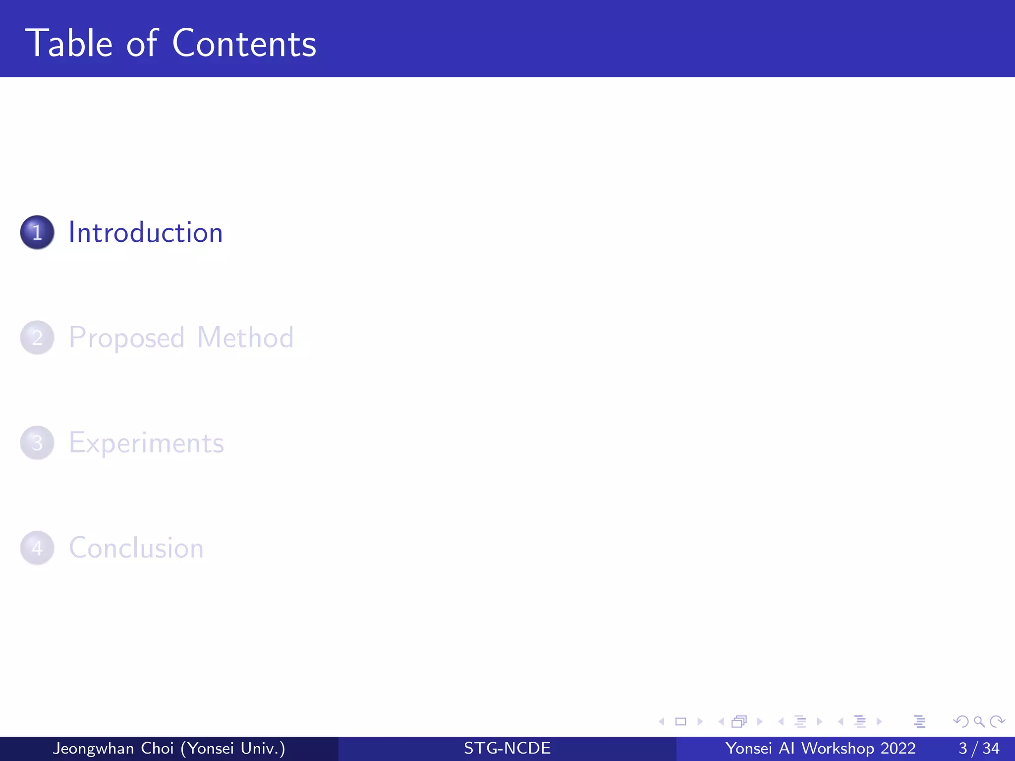 Table of Contents
1 Introduction
2 Proposed Method
3 Experiments
4 Conclusion
Jeongwhan Choi (Yonsei Univ.) STG-NCDE Yonsei AI Workshop 2022 3 / 34
 