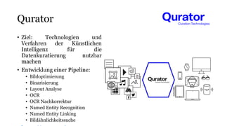 Qurator
• Ziel: Technologien und
Verfahren der Künstlichen
Intelligenz für die
Datenkuratierung nutzbar
machen
• Entwicklu...