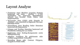 Layout Analyse
• Trainieren eines Machine Learning Systems
basierend auf einer ResNet / U-Net
Architektur für pixel-wise K...