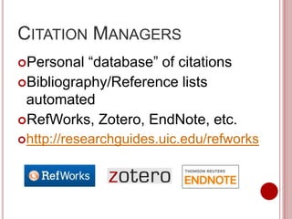 CITATION MANAGERS
Personal “database” of citations
Bibliography/Reference lists
automated
RefWorks, Zotero, EndNote, etc.
http://researchguides.uic.edu/refworks
 