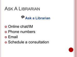 ASK A LIBRARIAN
 Online chat/IM
 Phone numbers
 Email
 Schedule a consultation
 