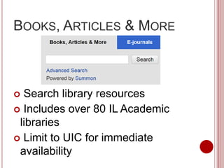 BOOKS, ARTICLES & MORE
 Search library resources
 Includes over 80 IL Academic
libraries
 Limit to UIC for immediate
availability
 