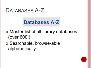 DATABASES A-Z
 Master list of all library databases
(over 600!)
 Searchable, browse-able
alphabetically
 
