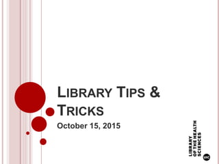 LIBRARY TIPS &
TRICKS
October 15, 2015
 