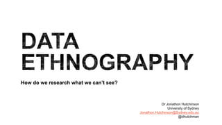 How do we research what we can’t see?
Dr Jonathon Hutchinson
University of Sydney
Jonathon.Hutchinson@Sydney.edu.au
@dhutchman
 