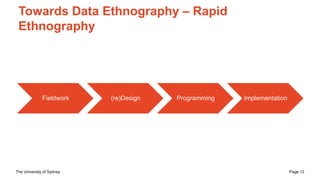 The University of Sydney Page 12
Towards Data Ethnography – Rapid
Ethnography
Fieldwork (re)Design Programming Implementation
 