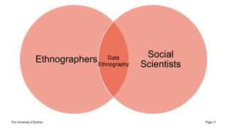 The University of Sydney Page 11
Ethnographers
Social
Scientists
Data
Ethnography
 