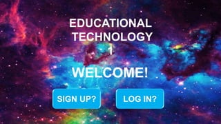 WELCOME!
EDUCATIONAL
TECHNOLOGY
1
SIGN UP? LOG IN?
 