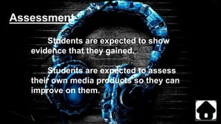 Assessment
Students are expected to show
evidence that they gained.
Students are expected to assess
their own media products so they can
improve on them.
 