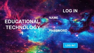 LOG IN
PASSWORD
NAME
EDUCATIONAL
TECHNOLOGY
1
LOG IN?
 