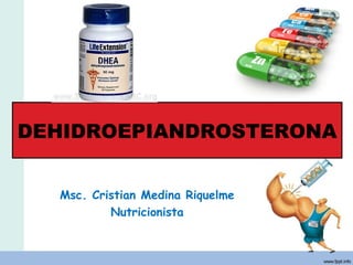 Msc. Cristian Medina Riquelme
Nutricionista
DEHIDROEPIANDROSTERONA
 