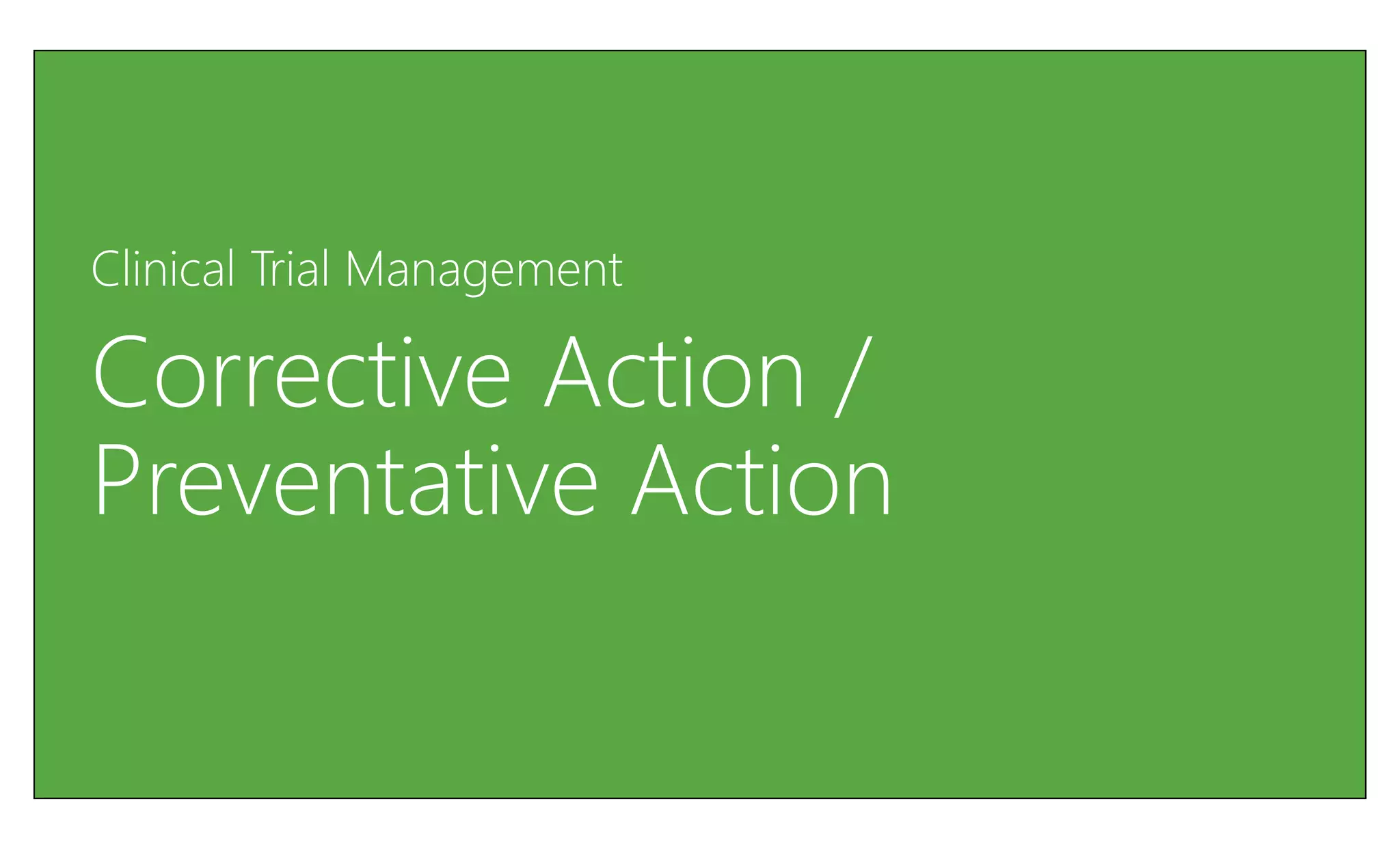 Clinical Trial Management

Corrective Action /
Preventative Action
 