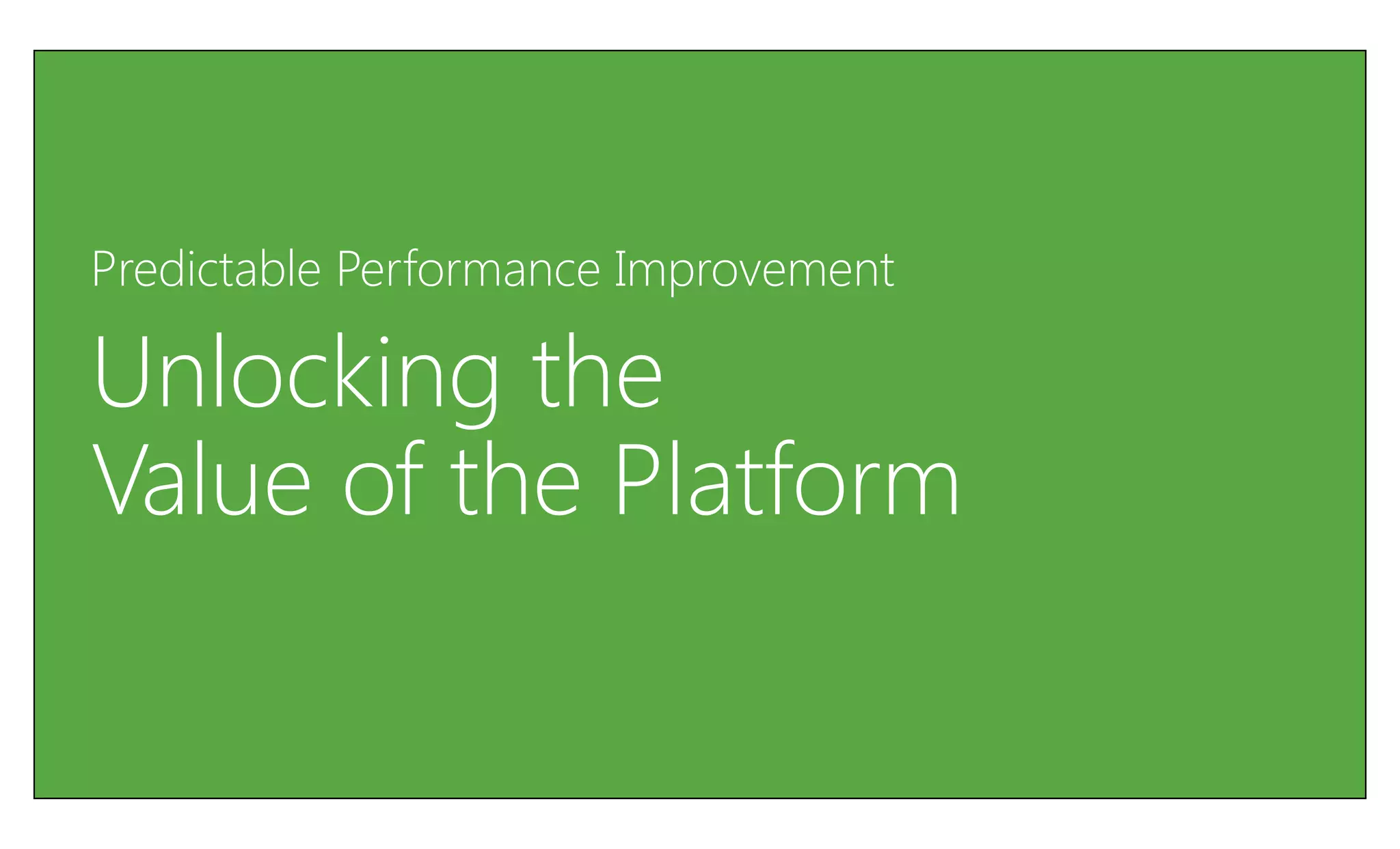 Predictable Performance Improvement

Unlocking the
Value of the Platform
 