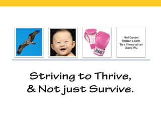 Striving to Thrive,
& Not just Survive.
Neil Devani
Kristen Leach
Tara Viswanathan
Diane Wu
 
