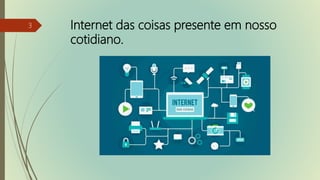 Internet das coisas presente em nosso
cotidiano.
3
 