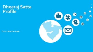 Dheeraj Satta
Profile
Date: March-2016
 