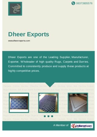 08373905576
A Member of
Dheer Exports
www.dheerexports.com
Cotton Durries Chenille Durries Woolen Durries Wool Silk Durries Cotton Rugs Woolen Silk
Rugs Hand Knotted Woolen Silk Rugs Woolen Rugs Ikat Rugs Ottoman Rugs Cotton
Durries Rugs Organic Cotton Rugs Chevron Carpets Wool Carpets Wool Silk
Carpets Cotton Durries Chenille Durries Woolen Durries Wool Silk Durries Cotton
Rugs Woolen Silk Rugs Hand Knotted Woolen Silk Rugs Woolen Rugs Ikat Rugs Ottoman
Rugs Cotton Durries Rugs Organic Cotton Rugs Chevron Carpets Wool Carpets Wool Silk
Carpets Cotton Durries Chenille Durries Woolen Durries Wool Silk Durries Cotton
Rugs Woolen Silk Rugs Hand Knotted Woolen Silk Rugs Woolen Rugs Ikat Rugs Ottoman
Rugs Cotton Durries Rugs Organic Cotton Rugs Chevron Carpets Wool Carpets Wool Silk
Carpets Cotton Durries Chenille Durries Woolen Durries Wool Silk Durries Cotton
Rugs Woolen Silk Rugs Hand Knotted Woolen Silk Rugs Woolen Rugs Ikat Rugs Ottoman
Rugs Cotton Durries Rugs Organic Cotton Rugs Chevron Carpets Wool Carpets Wool Silk
Carpets Cotton Durries Chenille Durries Woolen Durries Wool Silk Durries Cotton
Rugs Woolen Silk Rugs Hand Knotted Woolen Silk Rugs Woolen Rugs Ikat Rugs Ottoman
Rugs Cotton Durries Rugs Organic Cotton Rugs Chevron Carpets Wool Carpets Wool Silk
Carpets Cotton Durries Chenille Durries Woolen Durries Wool Silk Durries Cotton
Rugs Woolen Silk Rugs Hand Knotted Woolen Silk Rugs Woolen Rugs Ikat Rugs Ottoman
Rugs Cotton Durries Rugs Organic Cotton Rugs Chevron Carpets Wool Carpets Wool Silk
Carpets Cotton Durries Chenille Durries Woolen Durries Wool Silk Durries Cotton
Dheer Exports are one of the Leading Supplier, Manufacturer,
Exporter, Wholesaler of high quality Rugs, Carpets and Durries.
Committed to consistently produce and supply these products at
highly competitive prices.
 