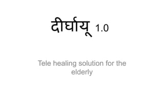 दीर्घायू      1.0


Tele healing solution for the
           elderly
 