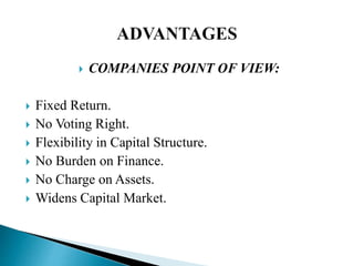  COMPANIES POINT OF VIEW:
 Fixed Return.
 No Voting Right.
 Flexibility in Capital Structure.
 No Burden on Finance.
 No Charge on Assets.
 Widens Capital Market.
 